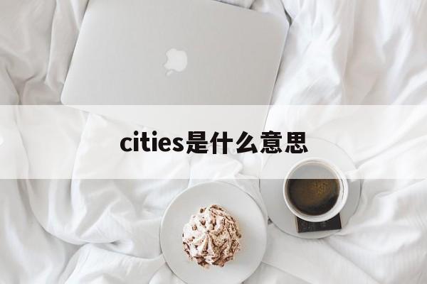 cities是什么意思(cities是什么意思中文)