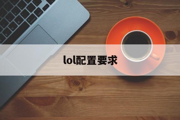 lol配置要求(lol配置要求越来越高)