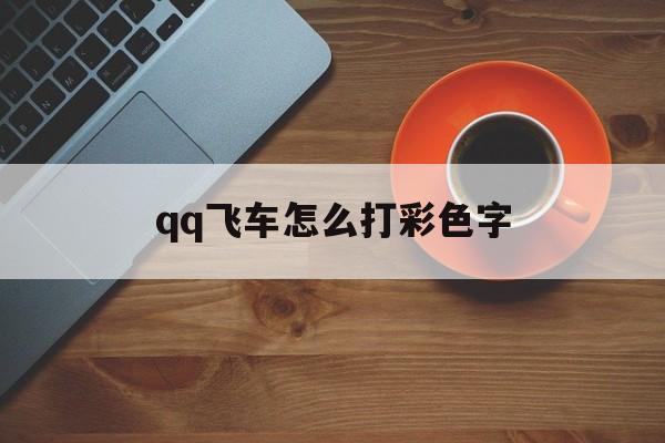 qq飞车怎么打彩色字(飞车手游怎么打彩色字)