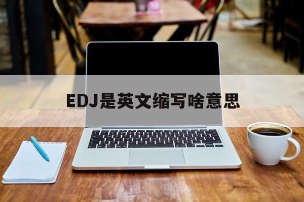 EDJ是英文缩写啥意思的简单介绍