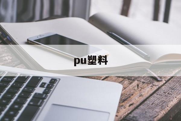 pu塑料(pu塑料的优缺点)