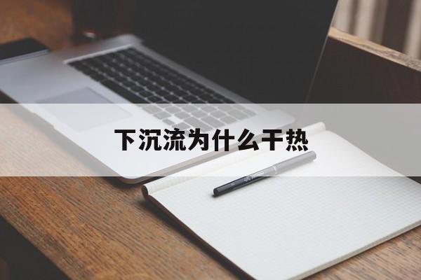 下沉流为什么干热(下沉洋流为什么干热)
