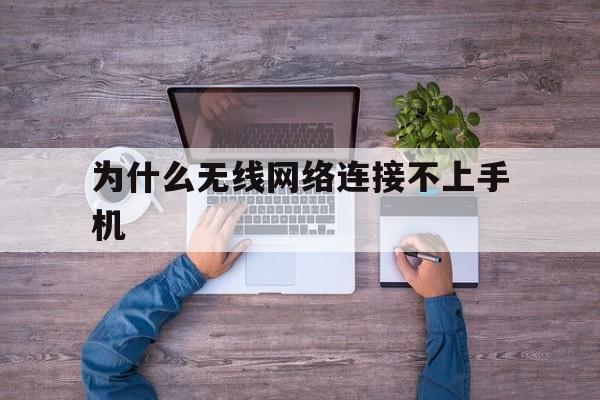 为什么无线网络连接不上手机(为什么无线网络连接不上手机热点)
