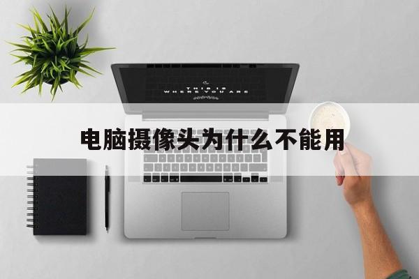 电脑摄像头为什么不能用(电脑摄像头为什么不能用怎么办)