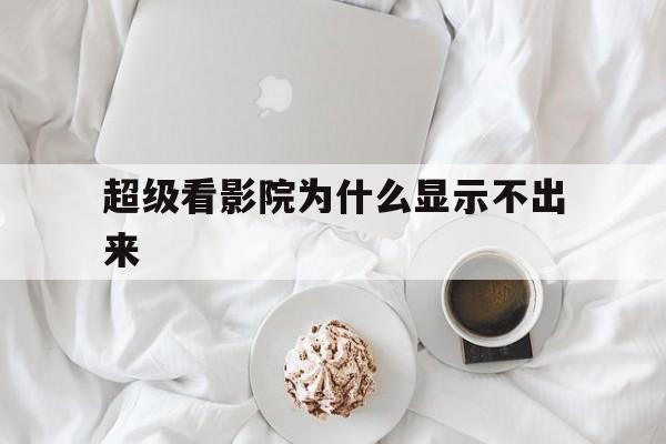 超级看影院为什么显示不出来(超级看影院为什么显示不出来字幕)