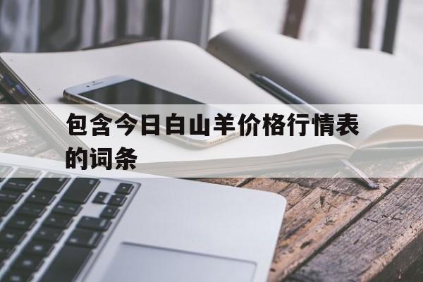 包含包含今日白山羊价格行情表的词条的词条