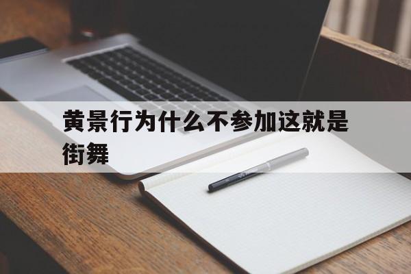 黄景行为什么不参加这就是街舞(黄景行为什么不参加这就是街舞4)
