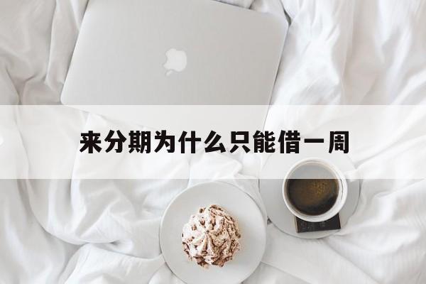来分期为什么只能借一周(来分期为什么有时候能借有时候不能借)