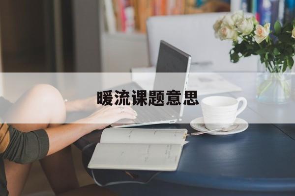 暖流课题意思(暖流课题意思是什么)
