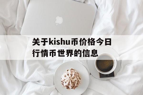 关于kishu币价格今日行情币世界的信息的简单介绍