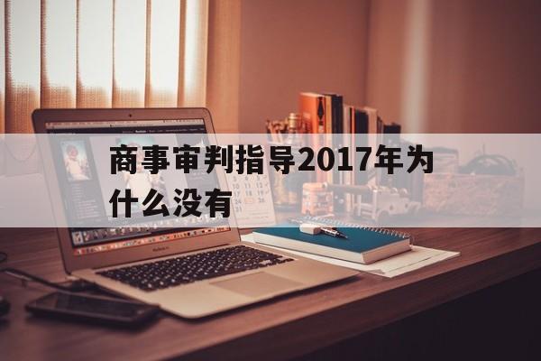 商事审判指导2017年为什么没有(商事审判指导2017年为什么没有了呢)