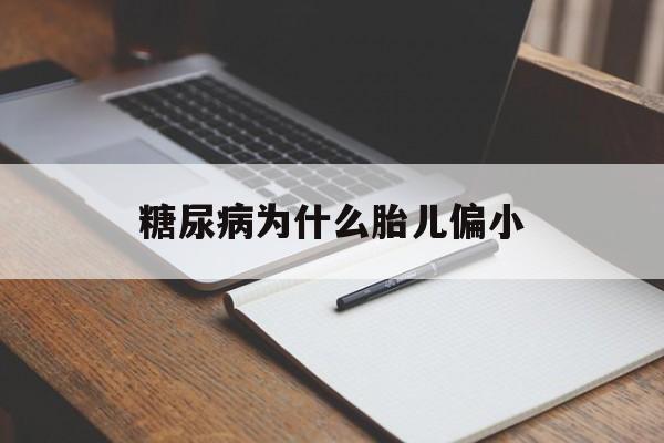 糖尿病为什么胎儿偏小(妊娠期糖尿病为什么胎儿偏小)