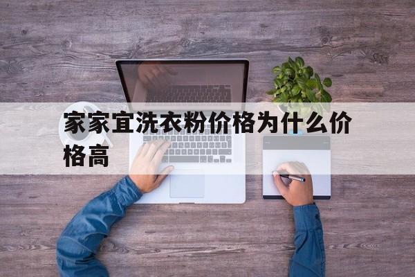 家家宜洗衣粉价格为什么价格高(家家宜洗衣粉批发部电话是多少?)