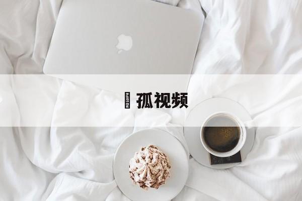 捜孤视频(孤蜮什么意思)
