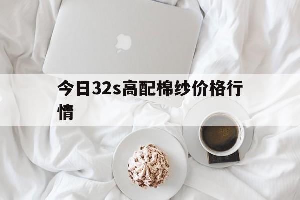 今日32s高配棉纱价格行情(今日32s高配棉纱价格行情表)