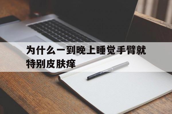 为什么一到晚上睡觉手臂就特别皮肤痒(每天晚上睡觉手臂很痒)