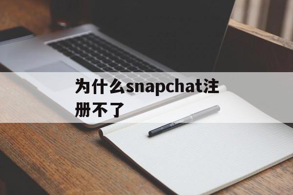 为什么snapchat注册不了(为什么snapchat注册那么慢)