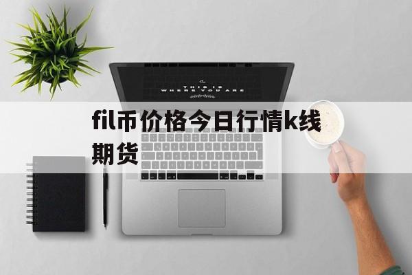 包含fil币价格今日行情k线期货的词条