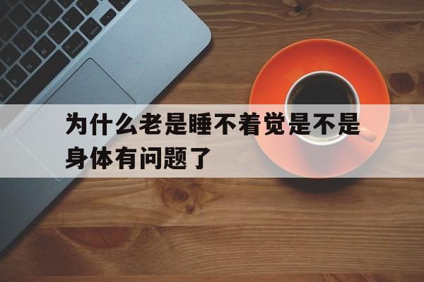 为什么老是睡不着觉是不是身体有问题了(为什么老是睡不着觉是不是身体有问题了?)