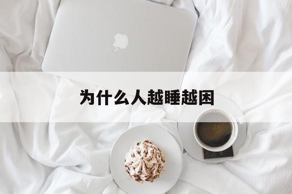 为什么人越睡越困(为什么人越睡越困,大脑昏沉)