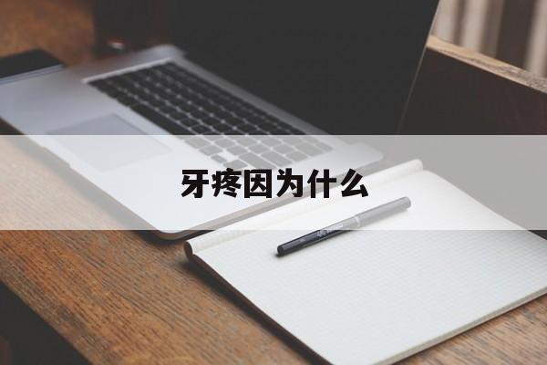 牙疼因为什么(牙疼因为什么火气大)