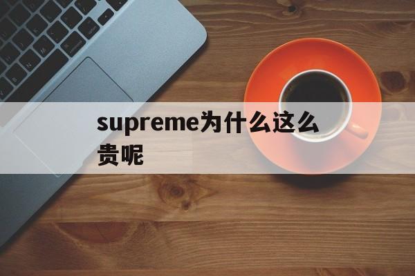 supreme为什么这么贵呢(supreme为什么有的便宜有的贵)