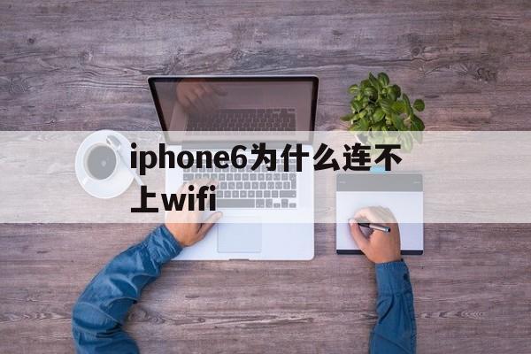 iphone6为什么连不上wifi(为什么我的iphone6连不上无线网)