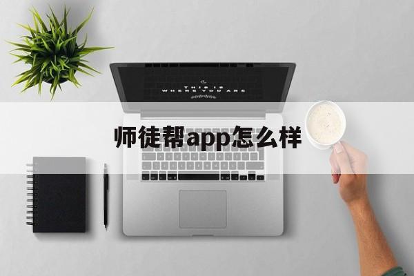 师徒帮app怎么样(师徒帮app怎么样赚钱)