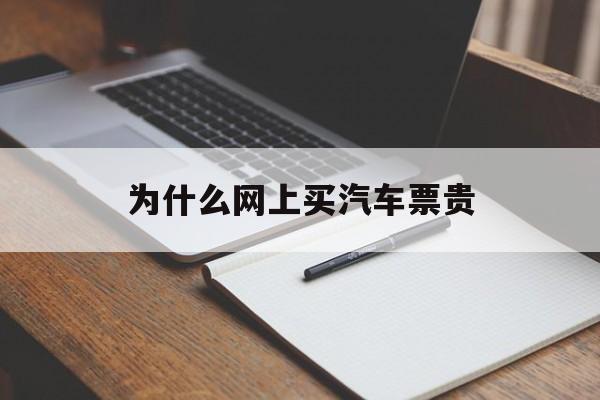 为什么网上买汽车票贵(为什么网上买汽车票贵些)