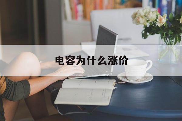 电容为什么涨价(电容为什么会失效)