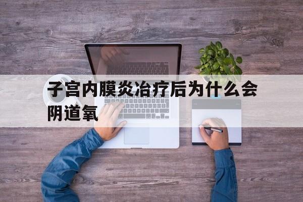 子宫内膜炎冶疗后为什么会阴道氧(子宫内膜炎治疗好后还会再复发吗?)