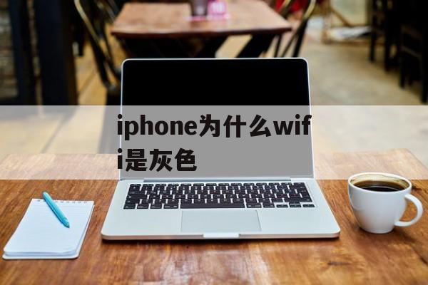 iphone为什么wifi是灰色(iphone wifi变灰点击不了)