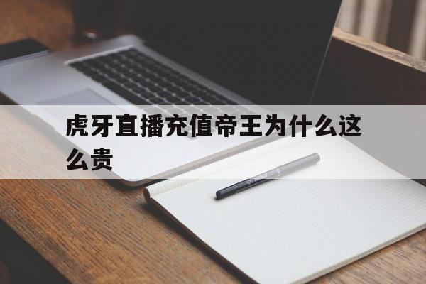 虎牙直播充值帝王为什么这么贵(为什么在虎牙那些帝皇刷那么多钱?)