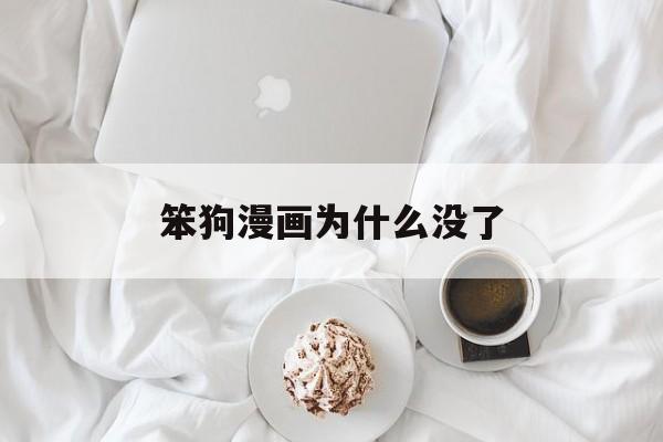 笨狗漫画为什么没了(笨狗漫画为什么没了呀)