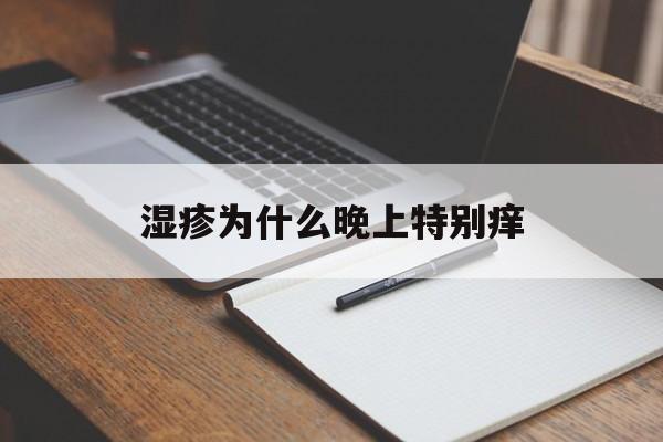湿疹为什么晚上特别痒(湿疹为什么晚上特别痒怎么办)