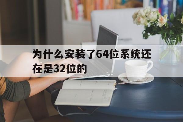 为什么安装了64位系统还在是32位的的简单介绍