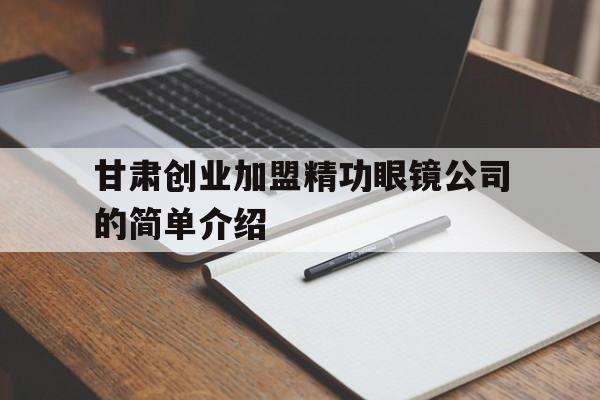 甘肃创业加盟精功眼镜公司的简单介绍的简单介绍