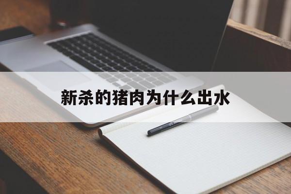 新杀的猪肉为什么出水(新杀的猪肉为什么出水多)