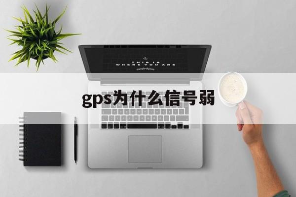 gps为什么信号弱(gps为什么老是信号弱)