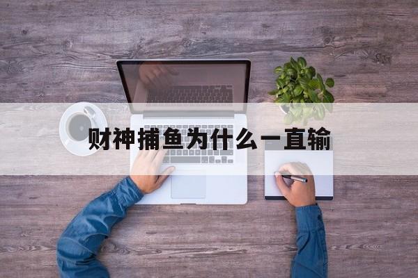 财神捕鱼为什么一直输(财神捕鱼怎么一点不给我鱼)