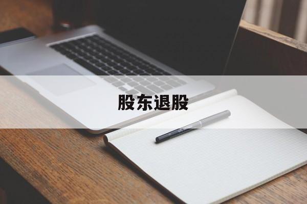 股东退股(股东退股怎么办理手续)