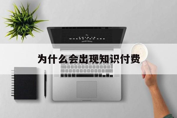 为什么会出现知识付费(为什么会出现知识付费的现象)