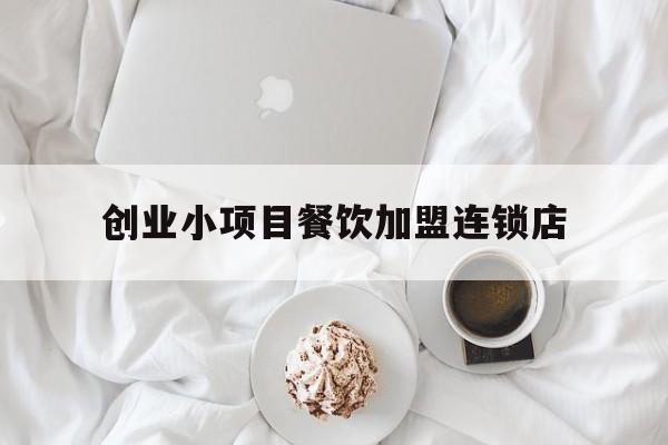 包含创业小项目餐饮加盟连锁店的词条