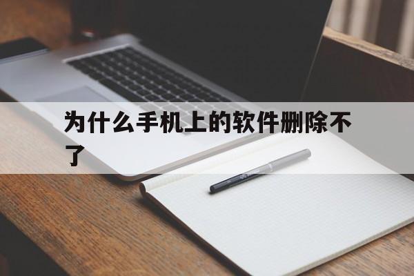 为什么手机上的软件删除不了(手机上的软件有的为什么删除不了)