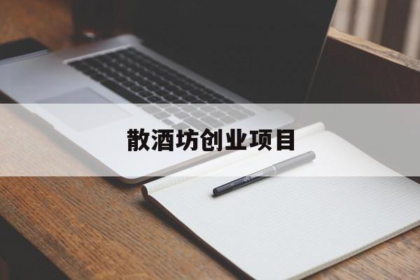 散酒坊创业项目(散酒坊创业项目名称)