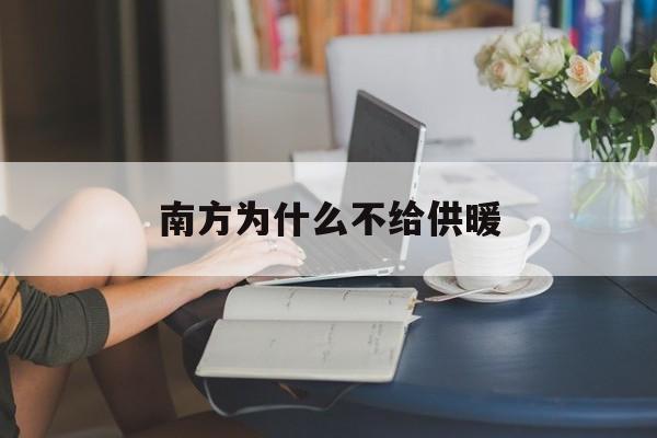 南方为什么不给供暖(南方为什么没暖气是国家不让烧吗)