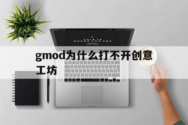 gmod为什么打不开创意工坊(为什么gmod创意工坊点击了不下载)