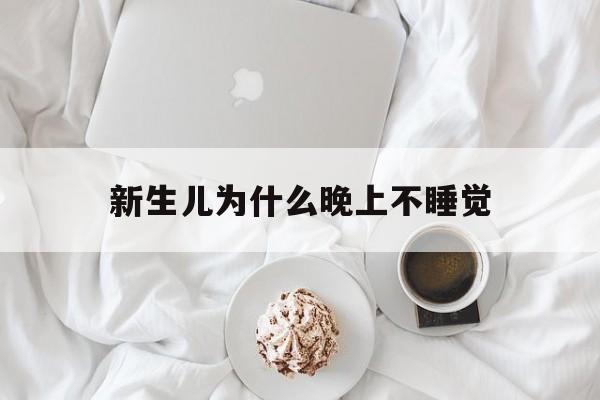 新生儿为什么晚上不睡觉(新生儿为什么晚上不爱睡觉)
