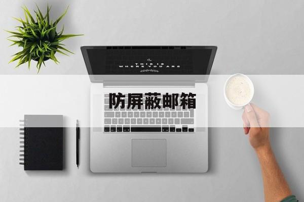防屏蔽邮箱(防屏蔽邮箱发送)