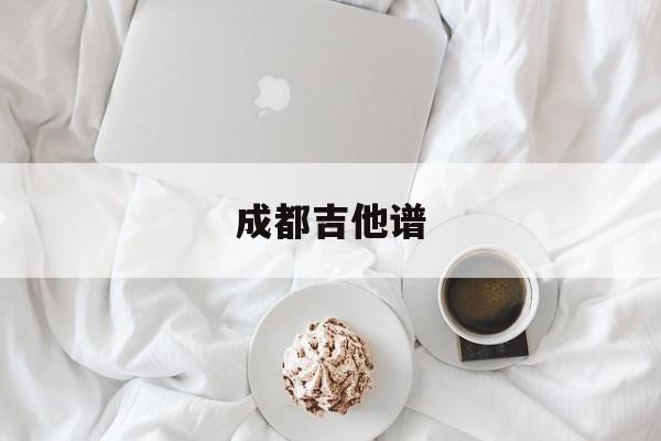 成都吉他谱(成都吉他谱酷音小伟)